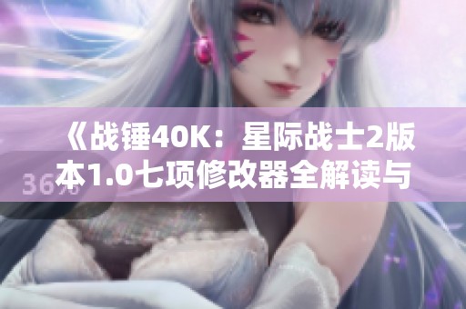 《战锤40K：星际战士2版本1.0七项修改器全解读与应用指南》