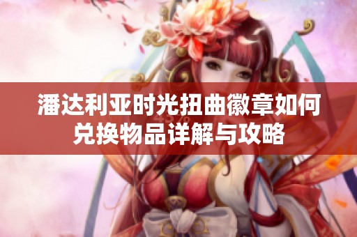 潘达利亚时光扭曲徽章如何兑换物品详解与攻略