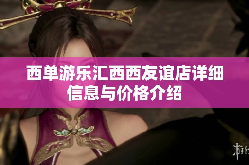 西单游乐汇西西友谊店详细信息与价格介绍