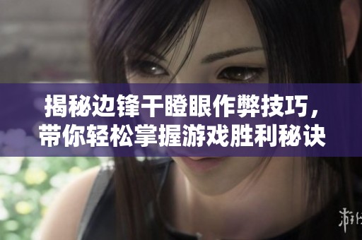 揭秘边锋干瞪眼作弊技巧，带你轻松掌握游戏胜利秘诀