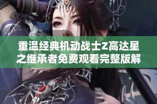重温经典机动战士Z高达星之继承者免费观看完整版解析
