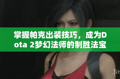 掌握帕克出装技巧，成为Dota 2梦幻法师的制胜法宝