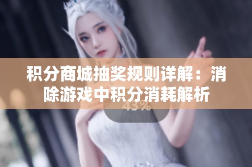 积分商城抽奖规则详解：消除游戏中积分消耗解析