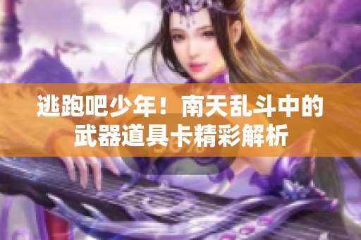 逃跑吧少年！南天乱斗中的武器道具卡精彩解析