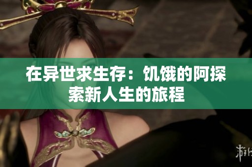 在异世求生存：饥饿的阿探索新人生的旅程