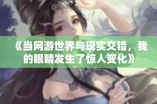 《当网游世界与现实交错，我的眼睛发生了惊人变化》