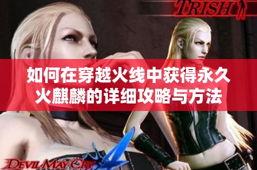 如何在穿越火线中获得永久火麒麟的详细攻略与方法