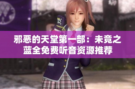 邪恶的天堂第一部：未竟之蓝全免费听音资源推荐