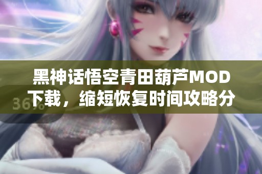 黑神话悟空青田葫芦MOD下载，缩短恢复时间攻略分享