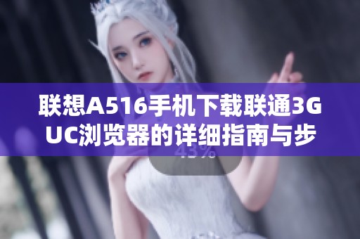 联想A516手机下载联通3GUC浏览器的详细指南与步骤