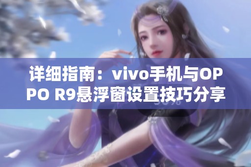 详细指南：vivo手机与OPPO R9悬浮窗设置技巧分享