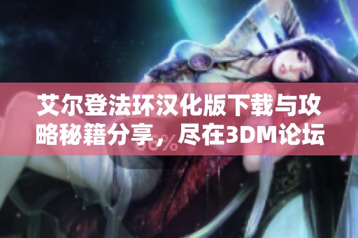 艾尔登法环汉化版下载与攻略秘籍分享，尽在3DM论坛