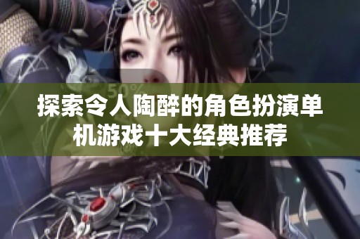 探索令人陶醉的角色扮演单机游戏十大经典推荐
