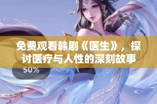 免费观看韩剧《医生》，探讨医疗与人性的深刻故事