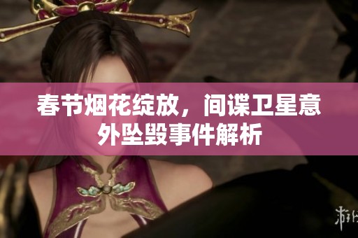 春节烟花绽放，间谍卫星意外坠毁事件解析