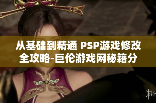 从基础到精通 PSP游戏修改全攻略-巨伦游戏网秘籍分享