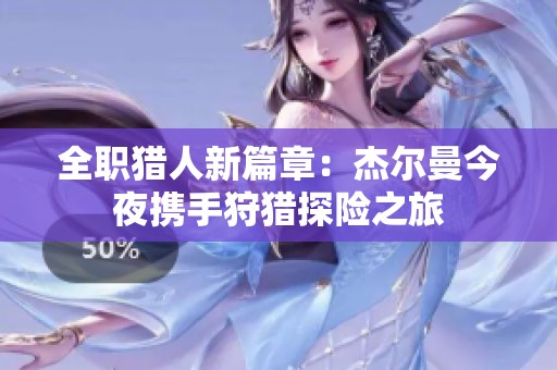 全职猎人新篇章：杰尔曼今夜携手狩猎探险之旅