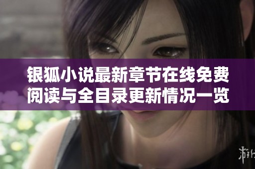 银狐小说最新章节在线免费阅读与全目录更新情况一览