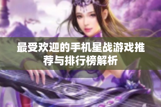最受欢迎的手机星战游戏推荐与排行榜解析