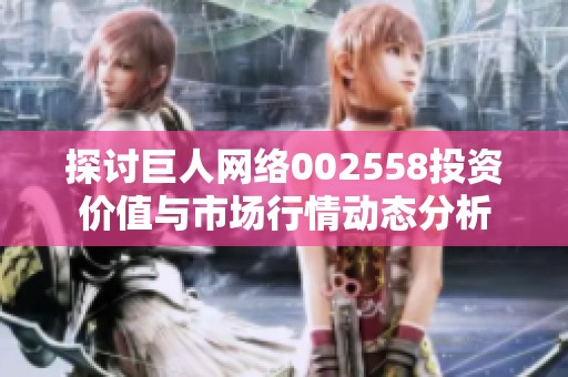 探讨巨人网络002558投资价值与市场行情动态分析