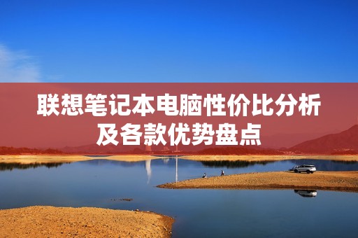 联想笔记本电脑性价比分析及各款优势盘点