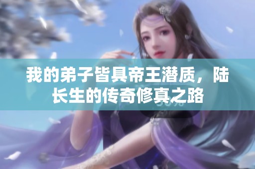 我的弟子皆具帝王潜质，陆长生的传奇修真之路
