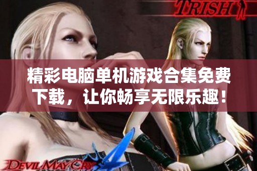 精彩电脑单机游戏合集免费下载，让你畅享无限乐趣！