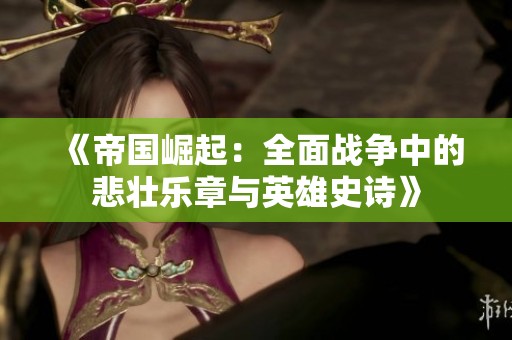 《帝国崛起：全面战争中的悲壮乐章与英雄史诗》