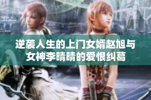 逆袭人生的上门女婿赵旭与女神李晴晴的爱恨纠葛