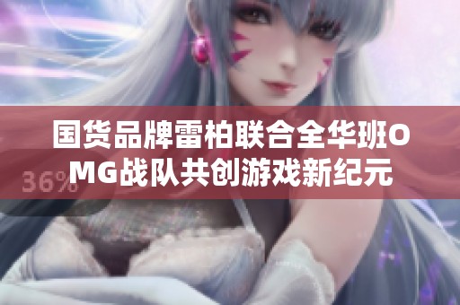 国货品牌雷柏联合全华班OMG战队共创游戏新纪元