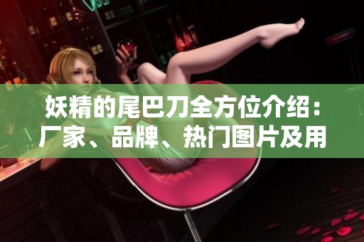 妖精的尾巴刀全方位介绍：厂家、品牌、热门图片及用户热帖分析