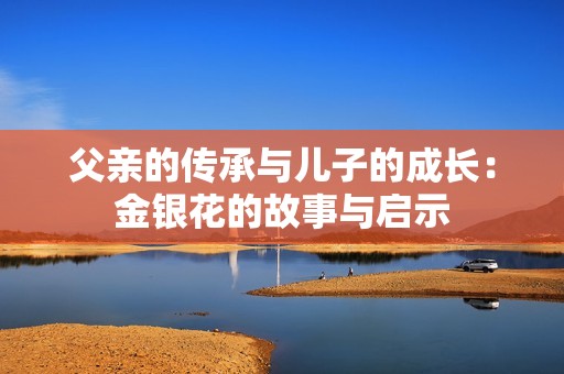 父亲的传承与儿子的成长：金银花的故事与启示