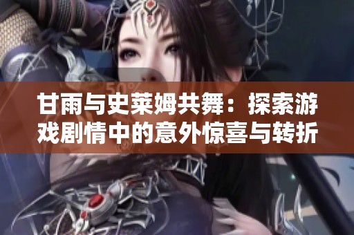 甘雨与史莱姆共舞：探索游戏剧情中的意外惊喜与转折