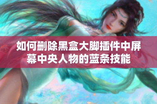 如何删除黑盒大脚插件中屏幕中央人物的蓝条技能