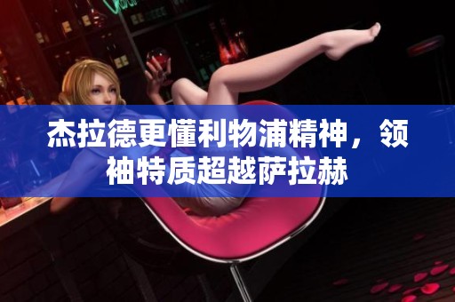 杰拉德更懂利物浦精神，领袖特质超越萨拉赫