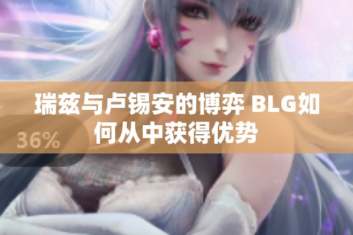 瑞兹与卢锡安的博弈 BLG如何从中获得优势