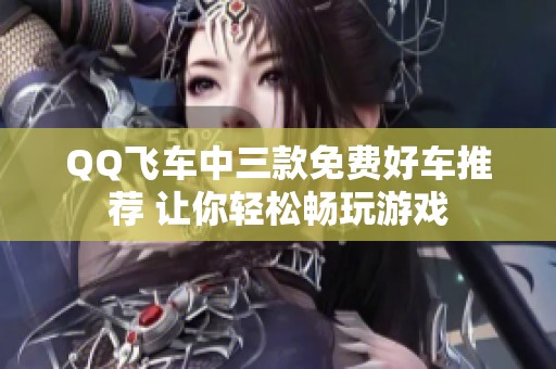 QQ飞车中三款免费好车推荐 让你轻松畅玩游戏
