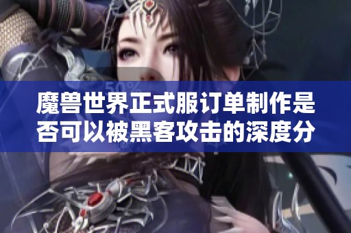 魔兽世界正式服订单制作是否可以被黑客攻击的深度分析