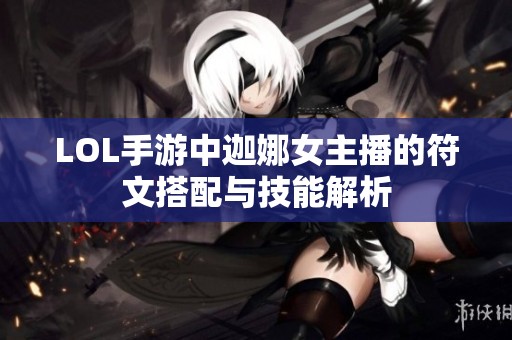 LOL手游中迦娜女主播的符文搭配与技能解析