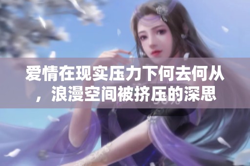 爱情在现实压力下何去何从，浪漫空间被挤压的深思