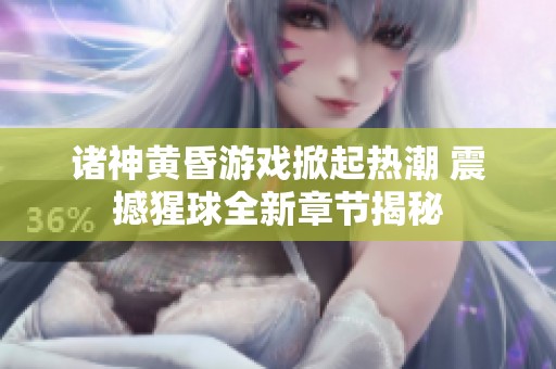 诸神黄昏游戏掀起热潮 震撼猩球全新章节揭秘