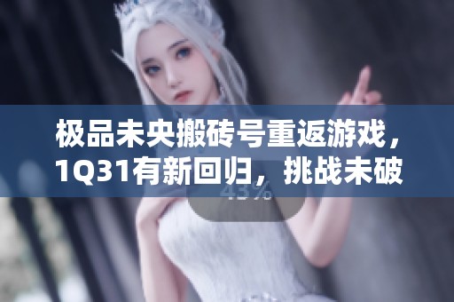极品未央搬砖号重返游戏，1Q31有新回归，挑战未破凶的天空冒险！