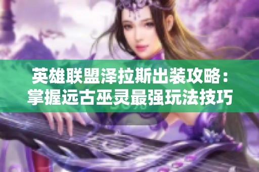 英雄联盟泽拉斯出装攻略：掌握远古巫灵最强玩法技巧
