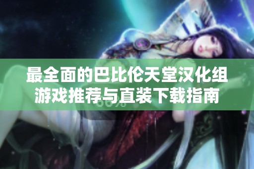 最全面的巴比伦天堂汉化组游戏推荐与直装下载指南