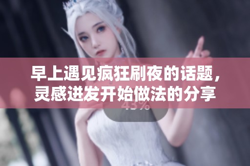 早上遇见疯狂刷夜的话题，灵感迸发开始做法的分享
