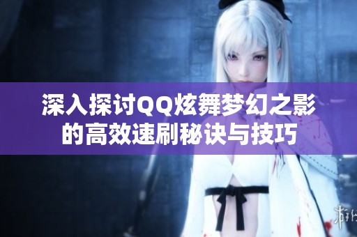 深入探讨QQ炫舞梦幻之影的高效速刷秘诀与技巧