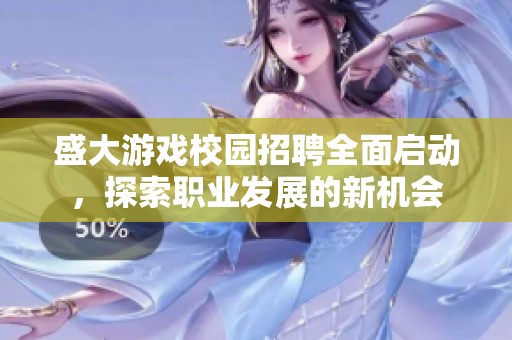 盛大游戏校园招聘全面启动，探索职业发展的新机会