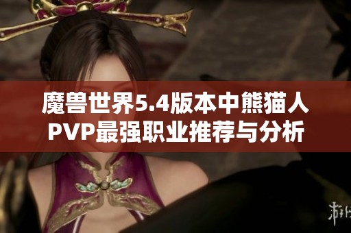 魔兽世界5.4版本中熊猫人PVP最强职业推荐与分析