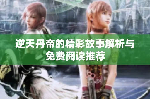 逆天丹帝的精彩故事解析与免费阅读推荐