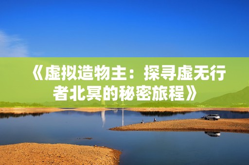 《虚拟造物主：探寻虚无行者北冥的秘密旅程》